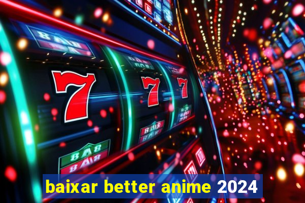 baixar better anime 2024